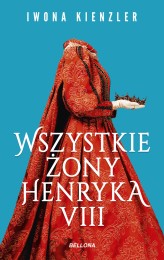 Okładka produktu Iwona Kienzler - Wszystkie żony Henryka VIII (ebook)