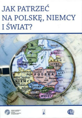 Okładka produktu praca zbiorowa - Jak patrzeć na Polskę, Niemcy i świat? (Księga jubileuszowa profesora Eugeniusza Cezarego Króla)