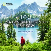 Okładka produktu Krzysztof Kietzman (tłum.), Kate Siber, Andrew Skurka - National Geographic. 100 najwspanialszych szlaków. Najbardziej malownicze szlaki świata