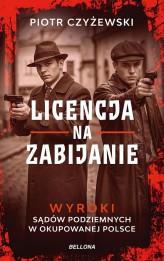 Okładka produktu Piotr Czyżewski - Licencja na zabijanie. Wyroki sądów podziemnych w okupowanej Polsce