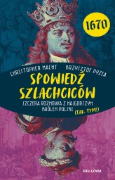 Okładka produktu Krzysztof Pyzia, Christopher Macht - Spowiedź szlachciców 1670. Szczera rozmowa z najgorszym królem Polski (tak, tym!) (ebook)