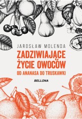 Okładka produktu Jarosław Molenda - Zadziwiające życie owoców . Od ananasa do truskawki (ebook)