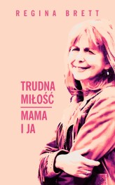 Okładka produktu Regina Brett - Trudna miłość. Mama i ja