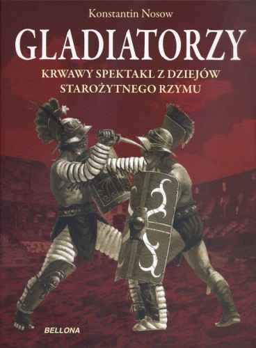 Gladiatorzy. Krwawy spektakl z dziejów starożytnego Rzymu