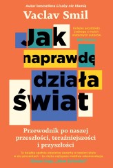 Okładka produktu Vaclav Smil - Jak naprawdę działa świat. Przewodnik po naszej przeszłości, teraźniejszości i przyszłości