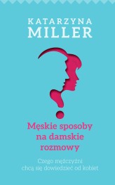 Okładka produktu Katarzyna Miller - Męskie sposoby na damskie rozmowy (ebook)