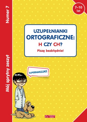 Mój sprytny zeszyt 7. Uzupełnianki ortograficzne: H czy CH? Piszę bezbłędnie!