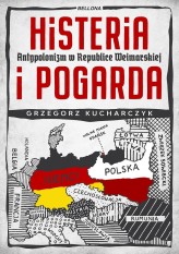 Okładka produktu Grzegorz Kucharczyk - Histeria i pogarda. Antypolonizm w Republice Weimarskiej