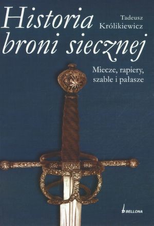 Historia broni siecznej. Miecze, rapiery, szable i pałasze