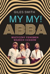 Okładka produktu Giles Smith - MY MY! ABBA. Muzyczny fenomen wszech czasów