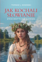 Okładka produktu Tomasz J. Kosiński - Życie erotyczne Słowian. Jak kochali Słowianie