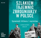 Okładka produktu Christopher Macht - Szlakiem tajemnic zbrodniarzy w Polsce. Spowiedź Hitlera i nazistów (audiobook)