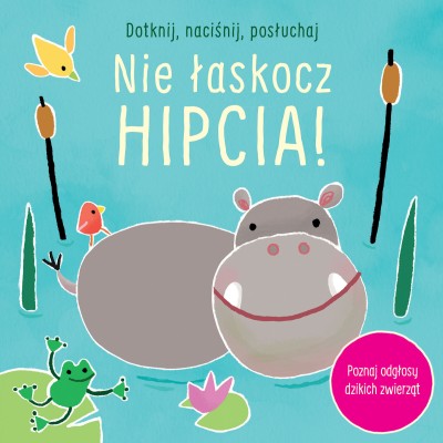 Dotknij, naciśnij, posłuchaj. Nie łaskocz hipcia!