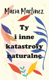 Okładka produktu Maria Martinez - Ty i inne katastrofy naturalne