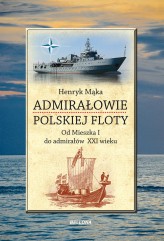 Okładka produktu Henryk Mąka - Admirałowie polskiej floty. Od Mieszka I do admirałów XXI wieku (ebook)