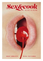 Okładka produktu Robert Kowalczyk, Michał Toczyłowski - Sex&Cook. Miłość od kuchni (ebook)