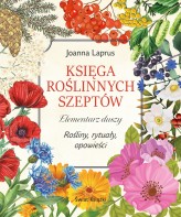Okładka produktu Joanna Laprus - Księga roślinnych szeptów. Elementarz duszy. Rośliny, rytuały, opowieści
