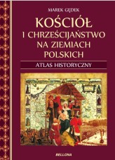 Okładka produktu Marek Gędek - Kościół i chrześcijaństwo na ziemiach polskich. Atlas historyczny