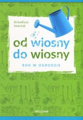 Okładka produktu Arkadiusz Iwaniuk - Od wiosny do wiosny. Rok w ogrodzie