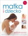 Matka i dziecko. Praktyczny przewodnik dla rodziców. Od poczęcia do 3. roku życia dziecka
