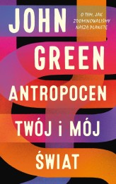 Okładka produktu John Green - Antropocen. Twój i mój świat