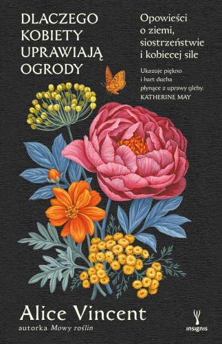 Dlaczego kobiety uprawiają ogrody. Opowieści o ziemi, siostrzeństwie i kobiecej sile