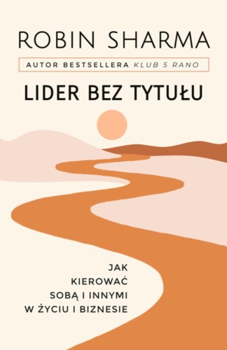 Lider bez tytułu.  Jak kierować sobą i innymi w życiu i biznesie