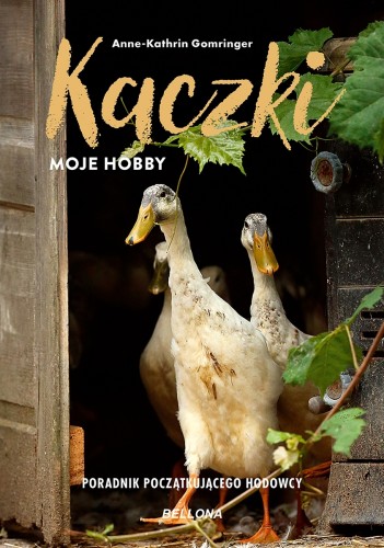 Kaczki - moje hobby. Poradnik początkującego hodowcy