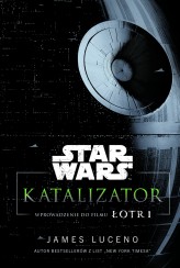 Okładka produktu Anna Hikiert-Bereza (tłum.), James Luceno - Star Wars. Katalizator. Wprowadzenie do filmu Łotr 1