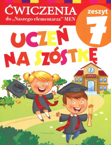 Uczeń na szóstkę. Ćwiczenia do "Naszego Elementarza" (MEN).  Zeszyt 7 dla klasy 1