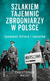 Okładka produktu Christopher Macht - Szlakiem tajemnic zbrodniarzy w Polsce. Spowiedź Hitlera i nazistów (ebook)