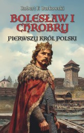 Okładka produktu Robert F. Barkowski - Bolesław I Chrobry. Pierwszy król Polski