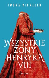 Okładka produktu Iwona Kienzler - Wszystkie żony Henryka VIII