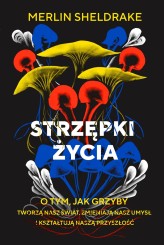 Okładka produktu Merlin Sheldrake - Strzępki życia. O tym, jak grzyby tworzą nasz świat, zmieniają nasz umysł i kształtują naszą przyszłość