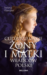 Okładka produktu Iwona Kienzler - Cudzoziemskie żony i matki władców Polski (ebook)