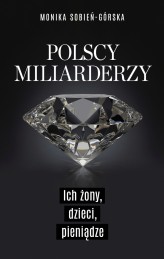 Okładka produktu Monika Sobień-Górska - Polscy miliarderzy. Ich żony, dzieci, pieniądze
