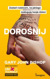 Okładka produktu Gary John Bishop - Dorośnij. Zostań rodzicem, na jakiego zasługują twoje dzieci